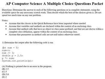 *The following questions were not written by CollegeBoard and although they cover information outlined in the <b>AP</b> <b>Computer</b> <b>Science</b> <b>A</b> Course and Exam Description. . Ap computer science a 2015 multiple choice answers